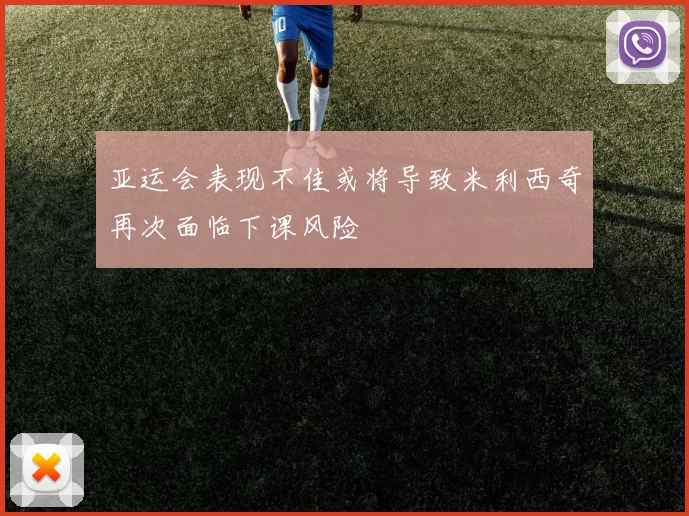 亚运会表现不佳或将导致米利西奇再次面临下课风险