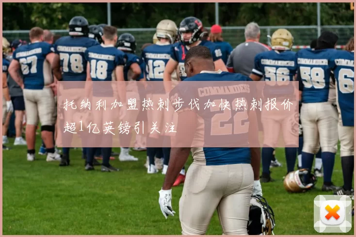 托纳利加盟热刺步伐加快热刺报价超1亿英镑引关注