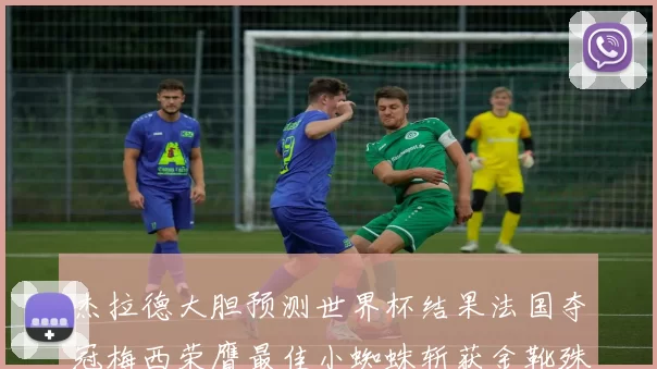 杰拉德大胆预测世界杯结果法国夺冠梅西荣膺最佳小蜘蛛斩获金靴殊荣