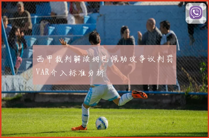 西甲裁判解读姆巴佩助攻争议判罚VAR介入标准分析