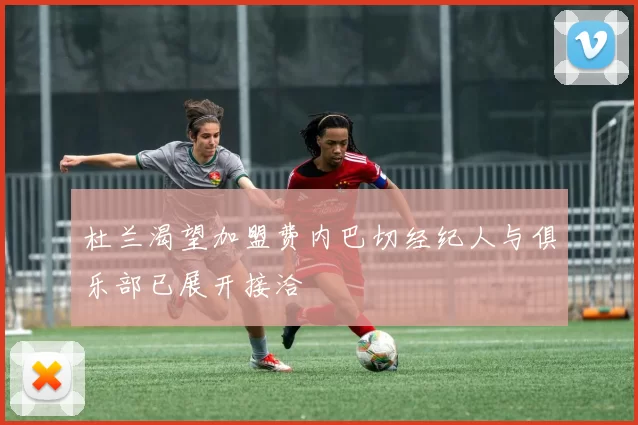 杜兰渴望加盟费内巴切经纪人与俱乐部已展开接洽